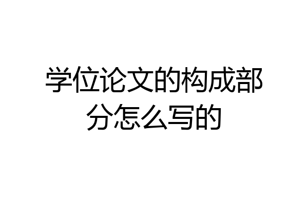 学位论文的构成部分怎么写的