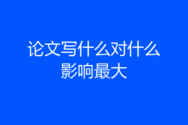 论文写什么对什么影响最大