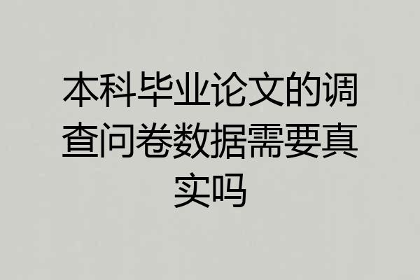 本科毕业论文的调查问卷数据需要真实吗