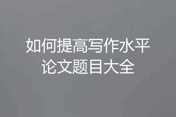 如何提高写作水平论文题目大全