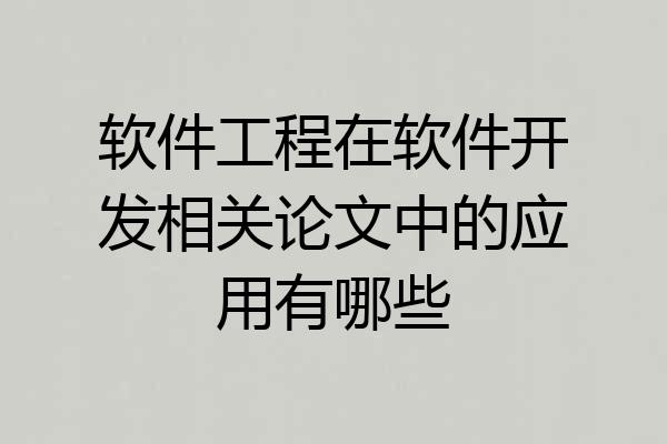 软件工程在软件开发相关论文中的应用有哪些