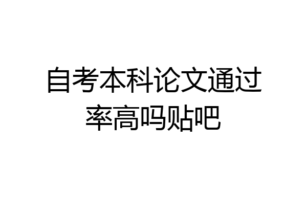 自考本科论文通过率高吗贴吧