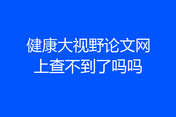 健康大视野论文网上查不到了吗吗
