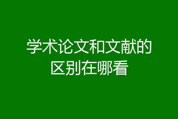学术论文和文献的区别在哪看