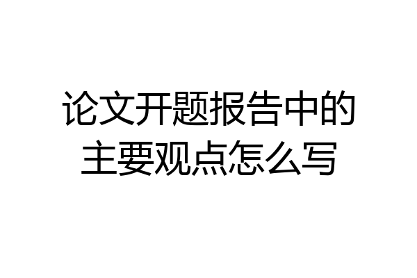 论文开题报告中的主要观点怎么写