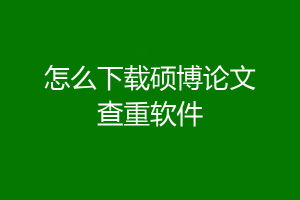 怎么下载硕博论文查重软件