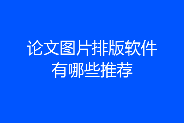 论文图片排版软件有哪些推荐