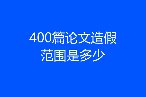 400篇论文造假范围是多少