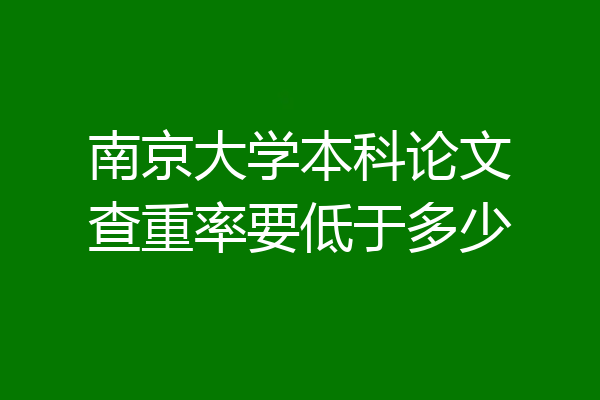 南京大学本科论文查重率要低于多少