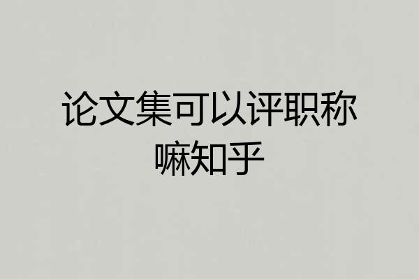 论文集可以评职称嘛知乎