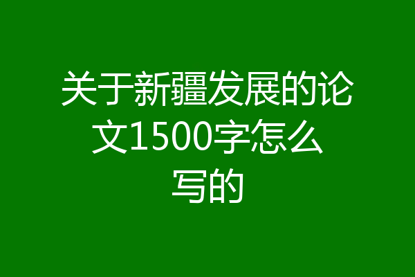关于新疆发展的论文1500字怎么写的