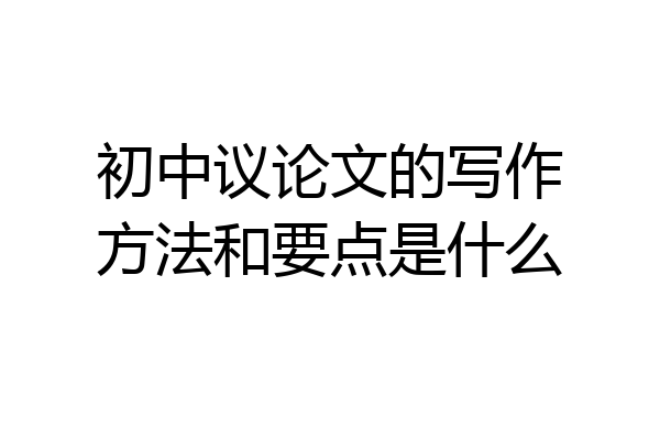 初中议论文的写作方法和要点是什么