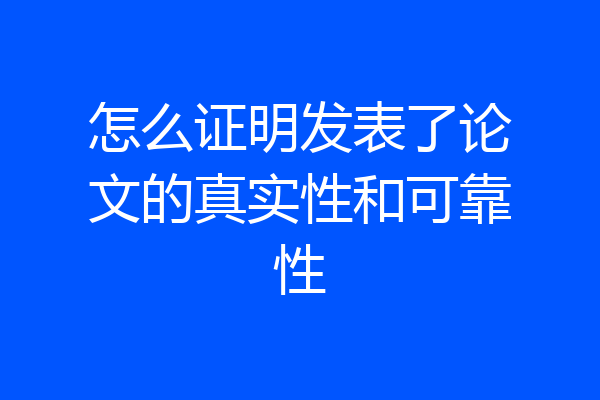 怎么证明发表了论文的真实性和可靠性