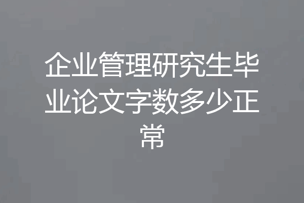 企业管理研究生毕业论文字数多少正常