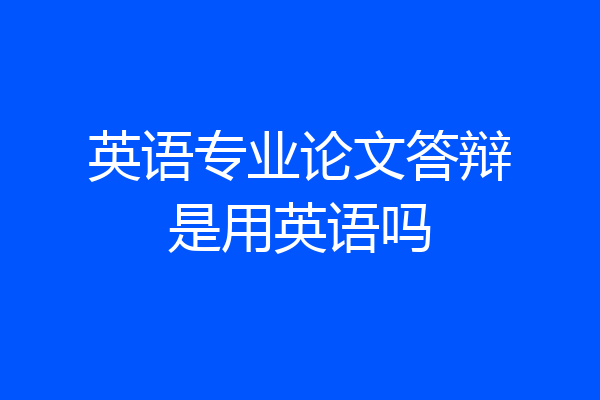 英语专业论文答辩是用英语吗