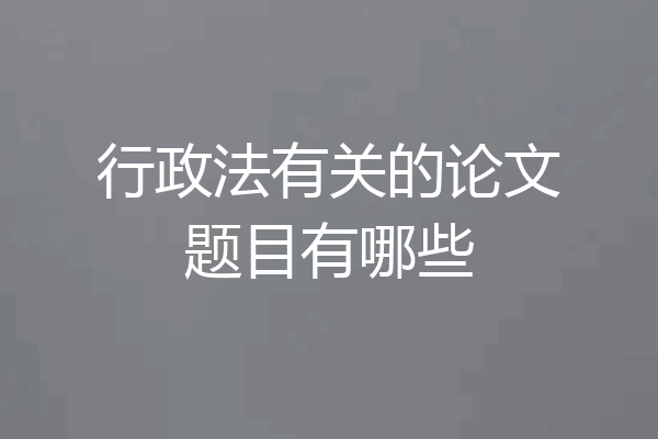 行政法有关的论文题目有哪些