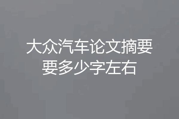 大众汽车论文摘要要多少字左右