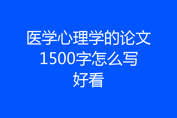 医学心理学的论文1500字怎么写好看