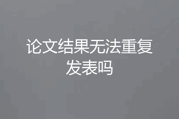论文结果无法重复发表吗