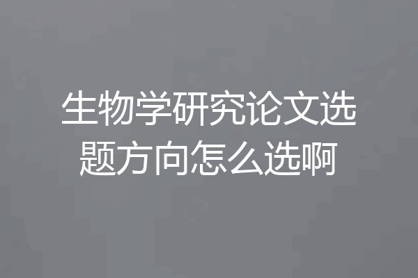 生物学研究论文选题方向怎么选啊