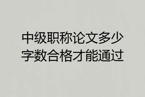 中级职称论文多少字数合格才能通过