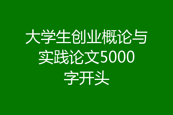大学生创业概论与实践论文5000字开头