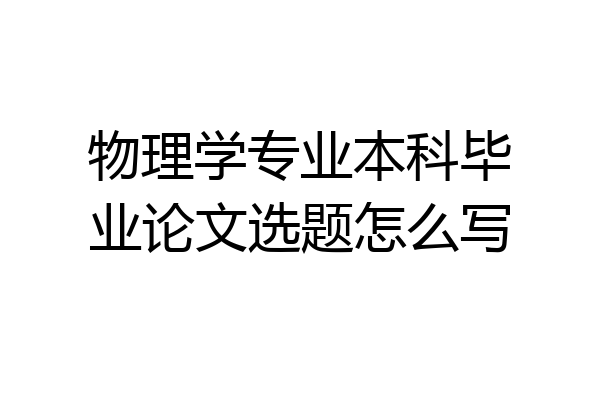 物理学专业本科毕业论文选题怎么写