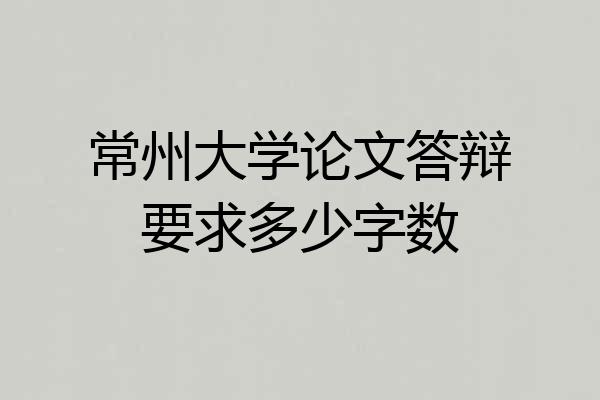 常州大学论文答辩要求多少字数