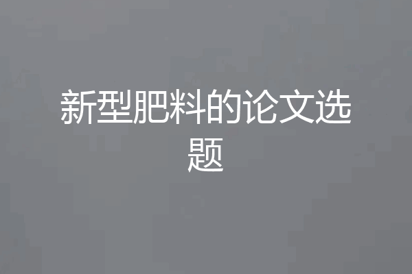 新型肥料的论文选题