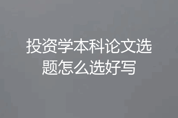 投资学本科论文选题怎么选好写