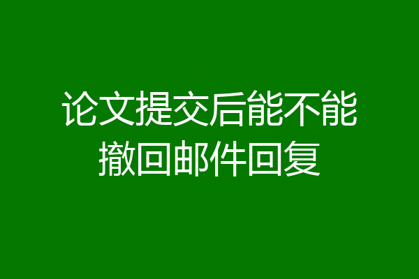 论文提交后能不能撤回邮件回复