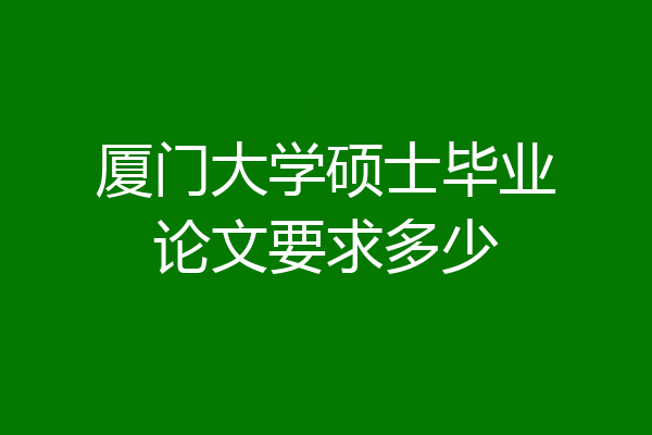 厦门大学硕士毕业论文要求多少