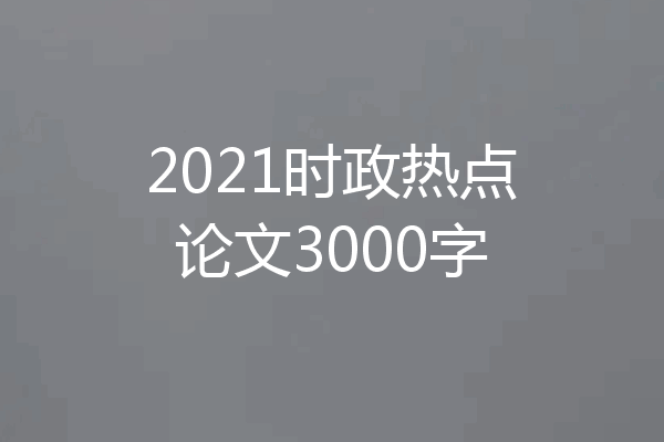 2021时政热点论文3000字