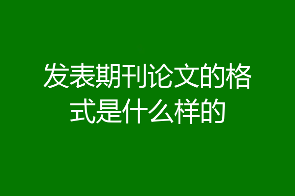 发表期刊论文的格式是什么样的