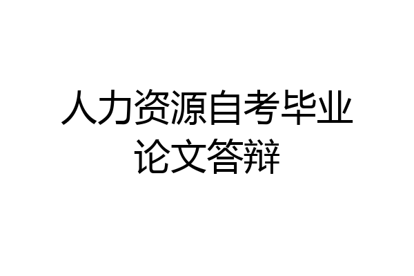 人力资源自考毕业论文答辩