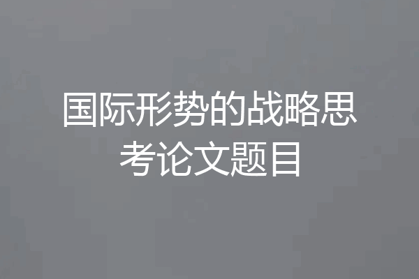 国际形势的战略思考论文题目