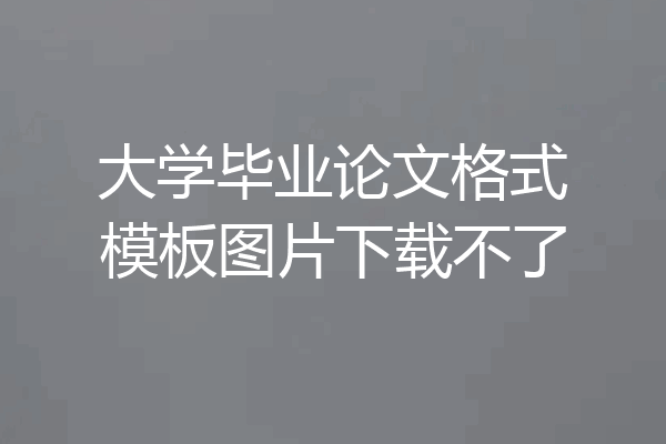 大学毕业论文格式模板图片下载不了