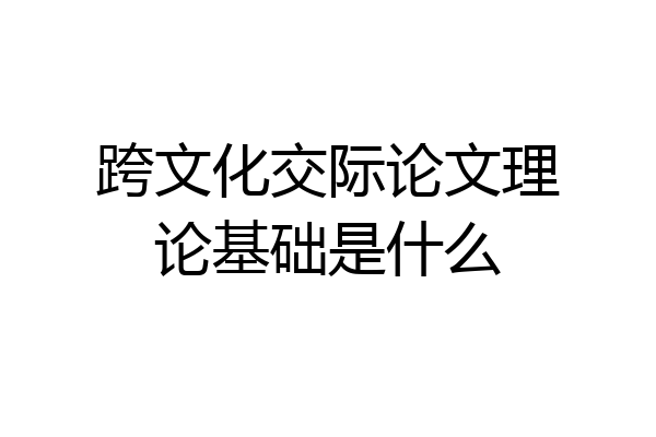 跨文化交际论文理论基础是什么