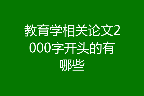 教育学相关论文2000字开头的有哪些