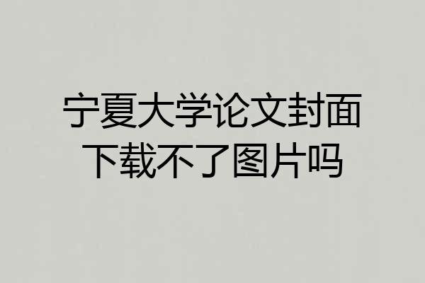 宁夏大学论文封面下载不了图片吗