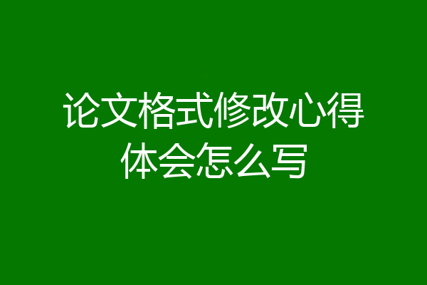 论文格式修改心得体会怎么写