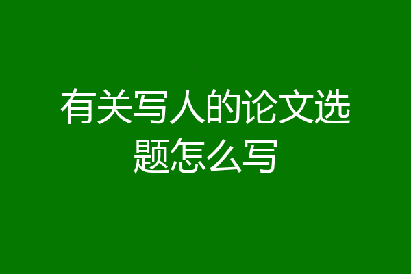 有关写人的论文选题怎么写