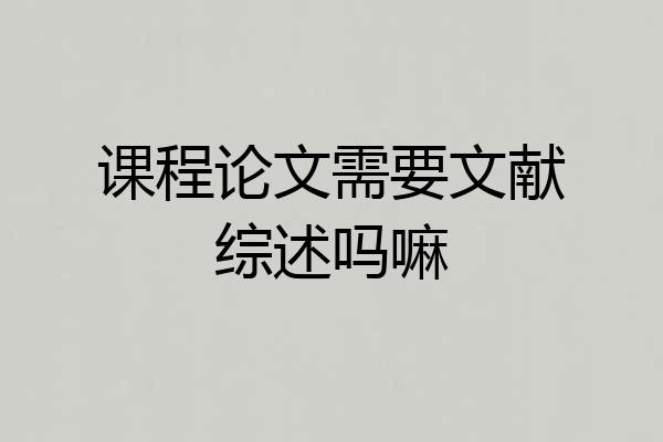 课程论文需要文献综述吗嘛