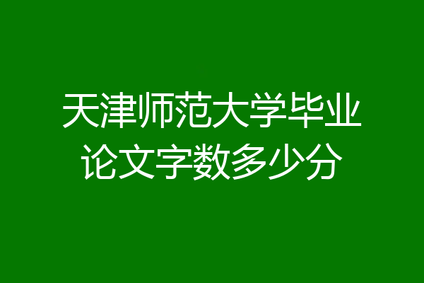 天津师范大学毕业论文字数多少分