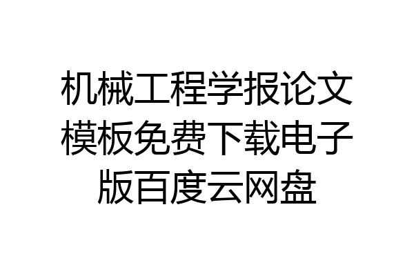 机械工程学报论文模板免费下载电子版百度云网盘