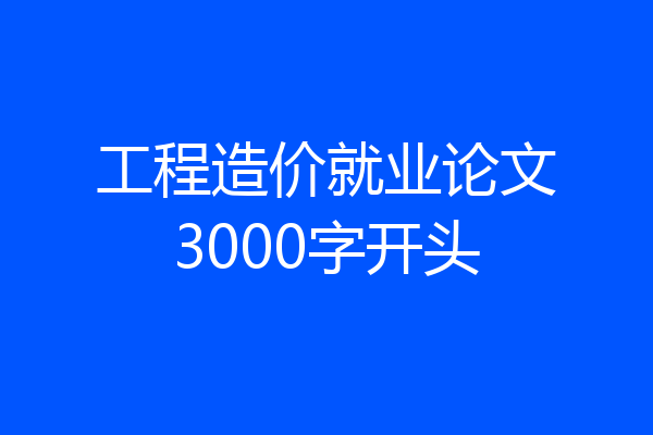 工程造价就业论文3000字开头