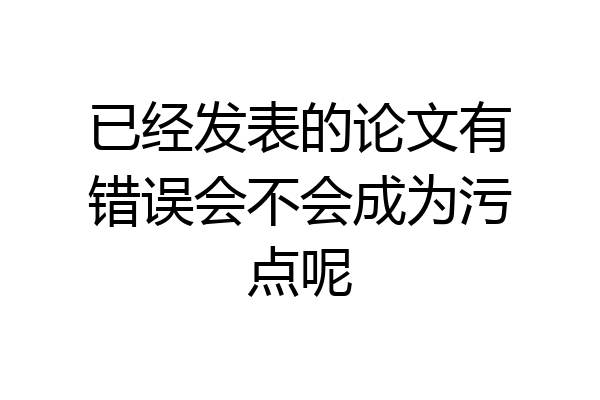 已经发表的论文有错误会不会成为污点呢