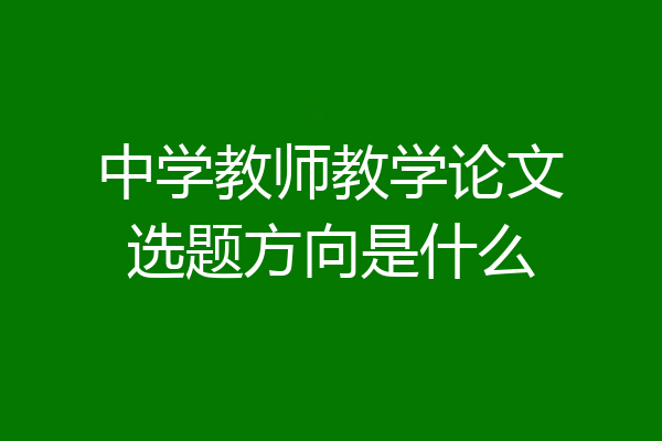 中学教师教学论文选题方向是什么