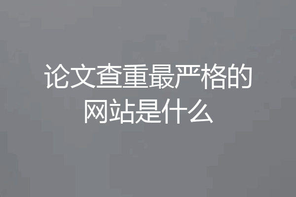 论文查重最严格的网站是什么