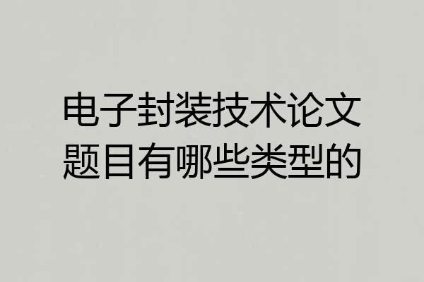 电子封装技术论文题目有哪些类型的